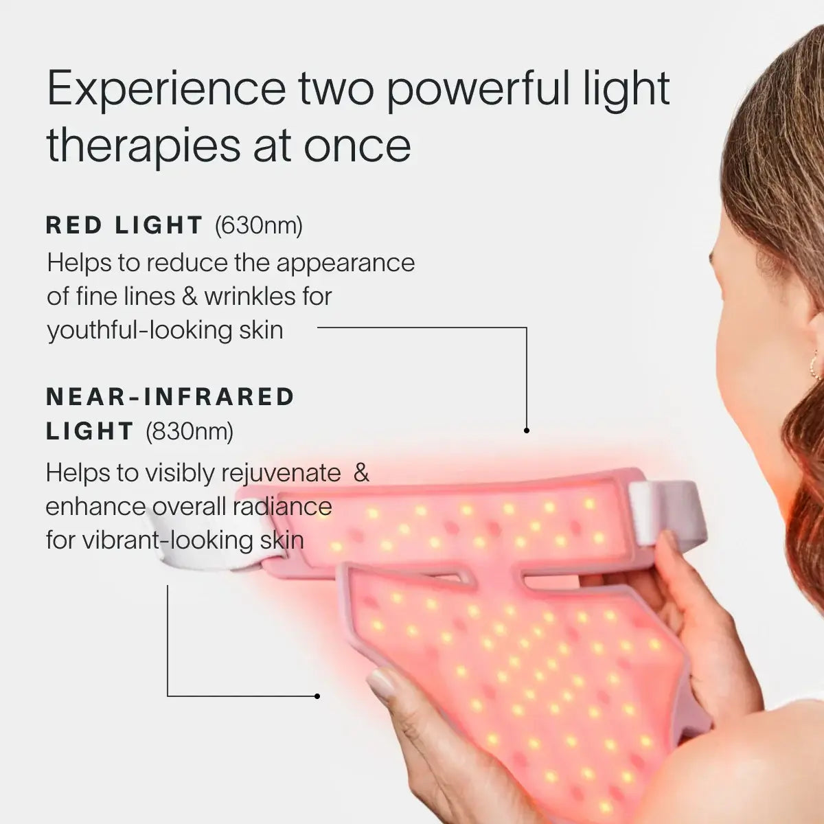 Your neck and chest are some of the first places to show sun damage, loss of elasticity, and uneven tone – yet they’re often the last to be treated. This mask pairs Red and Near-Infrared Light Therapy to visibly firm, smooth, and even this delicate area.